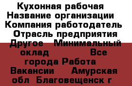 Кухонная рабочая › Название организации ­ Компания-работодатель › Отрасль предприятия ­ Другое › Минимальный оклад ­ 12 000 - Все города Работа » Вакансии   . Амурская обл.,Благовещенск г.